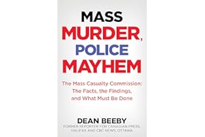 Mass Murder, Police Mayhem: The Mass Casualty Commission: The Facts, The Findings, and What Must Be Done