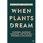 When Plants Dream: Ayahuasca, Amazonian Shamanism and the Global Psychedelic Renaissance