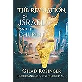 The Revelation of Israel and the Church: Understanding God's End Time Plan