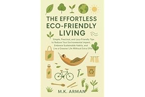 The Effortless Eco-Friendly Living: Simple, Practical, and Lazy-Friendly Tips to Reduce Your Environmental Impact, Embrace Su