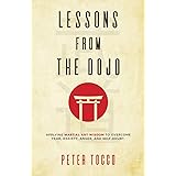 Lessons From The Dojo: Applying Martial Art Wisdom to Overcome Fear, Anxiety, Anger, and Self-Doubt