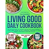 The Easiest Living Good Daily Cookbook: The No-Fuss Guide to Natural Healing with Quick Recipes & a 21-Day Reset—Based on Dr. Livingood’s Principles to Boost Energy, Lose Weight & Restore Vitality