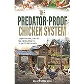 The Predator-Proof Chicken System: Raise Healthier Hens, Collect Daily Eggs & Create a Stress-Free Backyard Flock in any Location