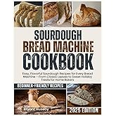 Sourdough Bread Machine Cookbook: Easy, Flavorful Sourdough Recipes for Every Bread Machine – From Classic Loaves to Sweet Holiday Treats for Home Bakers
