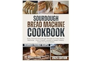 Sourdough Bread Machine Cookbook: Easy, Flavorful Sourdough Recipes for Every Bread Machine – From Classic Loaves to Sweet Holiday Treats for Home Bakers