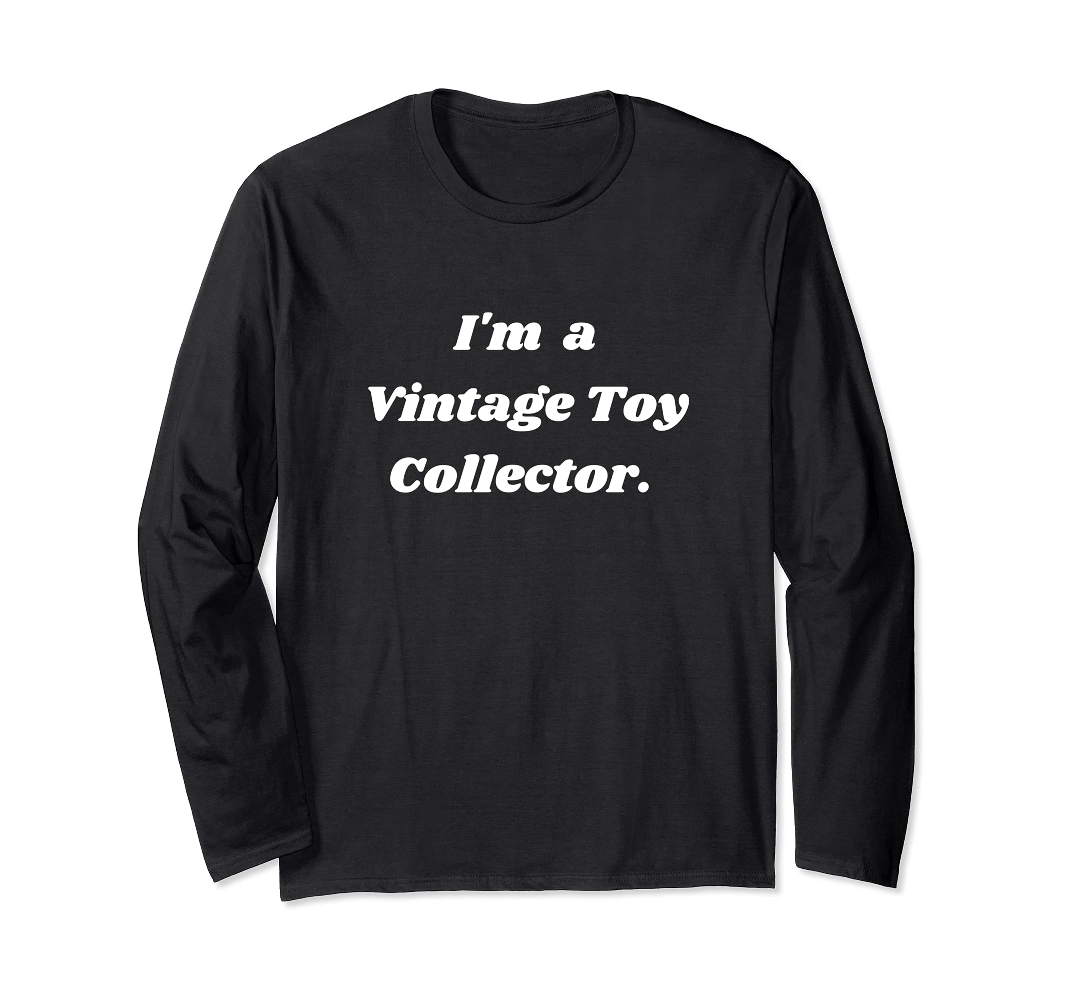 I'm a Vintage Toy collector. Long Sleeve T-Shirt