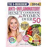 The 5-Ingredient Anti-Inflammatory Reset Cookbook for Women Over 50: Easy, Satisfying and Real Food Fixes to Reduce Joint Pain, Boost Energy and Feel Great Without Confusion or Sacrifice