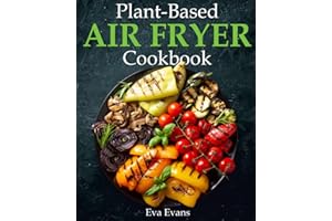 Plant-Based Air Fryer Cookbook: Crispy and Healthy Recipes for Health-Conscious Cooks (FULL-COLOR EDITION)