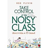 Take Control of the Noisy Class: Chaos to Calm in 15 Seconds (Super-effective classroom management strategies for teachers in today's toughest classrooms)