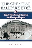 The Greatest Ballpark Ever: Ebbets Field and the Story of the Brooklyn Dodgers