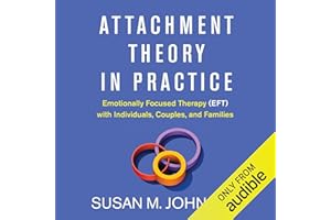 Attachment Theory in Practice: Emotionally Focused Therapy (EFT) with Individuals, Couples, and Families