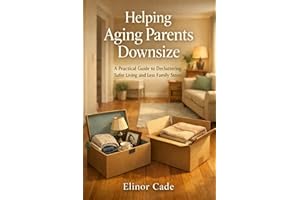 Helping Aging Parents Downsize: A Practical Guide to Decluttering, Safer Living and Less Family Stress