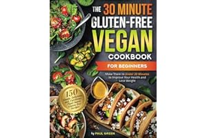 The 30-Minute Gluten-free Vegan Cookbook for Beginners: 150 Simple, Delicious, and Nutritious, Plant-based Gluten-free Recipe