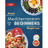 Simple Mediterranean Diet for Beginners: 120 Quick &amp; Healthy Mediterranean Recipes for Weight Control, Heart Health, Lasting Energy &amp; Everyday Well-Being | 30-Day Meal Plan for Weight Loss