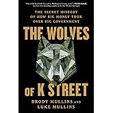 The Wolves of K Street: The Secret History of How Big Money Took Over Big Government