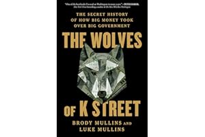 The Wolves of K Street: The Secret History of How Big Money Took Over Big Government