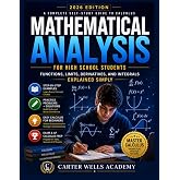 MATHEMATICAL ANALYSIS FOR HIGH SCHOOL STUDENTS: Functions, Limits, Derivatives, and Integrals Explained Simply with Step-by-Step Examples, Practice Problems, and Easy Calculus Concepts for Beginners