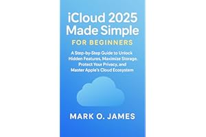 iCloud 2025 Made Simple for Beginners: A Step-by-Step Guide to Unlock Hidden Features, Maximize Storage, Protect Your Privacy