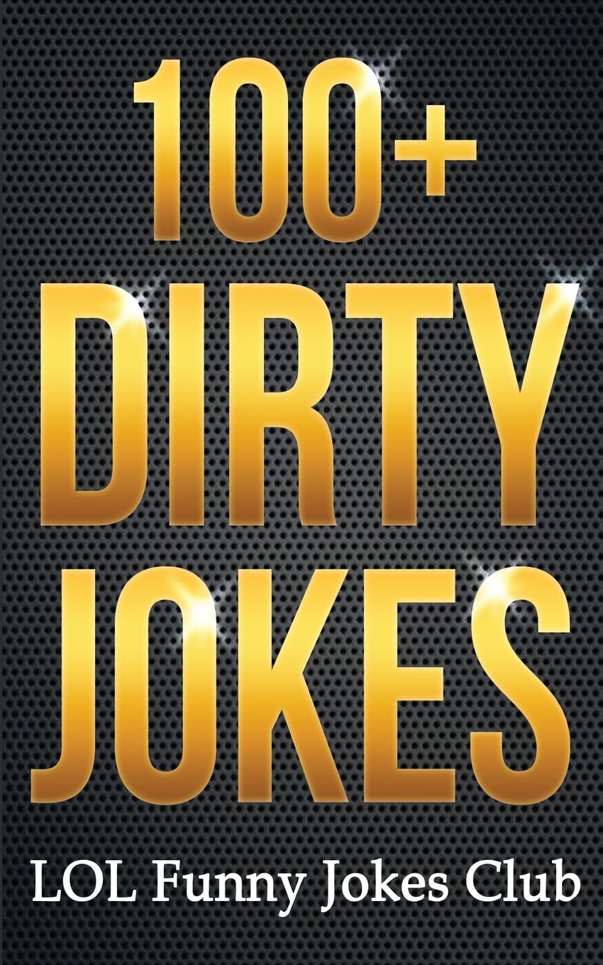 100+ Dirty Jokes!: Funny Jokes, Puns, Comedy, and Humor for Adults (Uncensored and Explicit!) (Funny & Hilarious Joke Books)