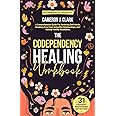 The Codependency Healing Workbook: A Comprehensive Guide For Restoring Self-Worth, Breaking Free From Unhealthy Relationships, And Setting Healthy Boundaries (Trauma Recovery)