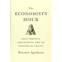 The Economists' Hour: False Prophets, Free Markets, and the Fracture of Society