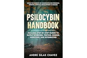 Psilocybin Handbook: Using the Wisdom of Mushrooms for Personal Growth, Spiritual Development, and Healing Includes step-by-step guides to safely sourcing, testing, dosing, ingesting, and integrating