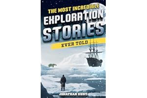 The Most Incredible Exploration Stories Ever Told: A Collection of Extraordinary Tales From Our World's Greatest Explorers