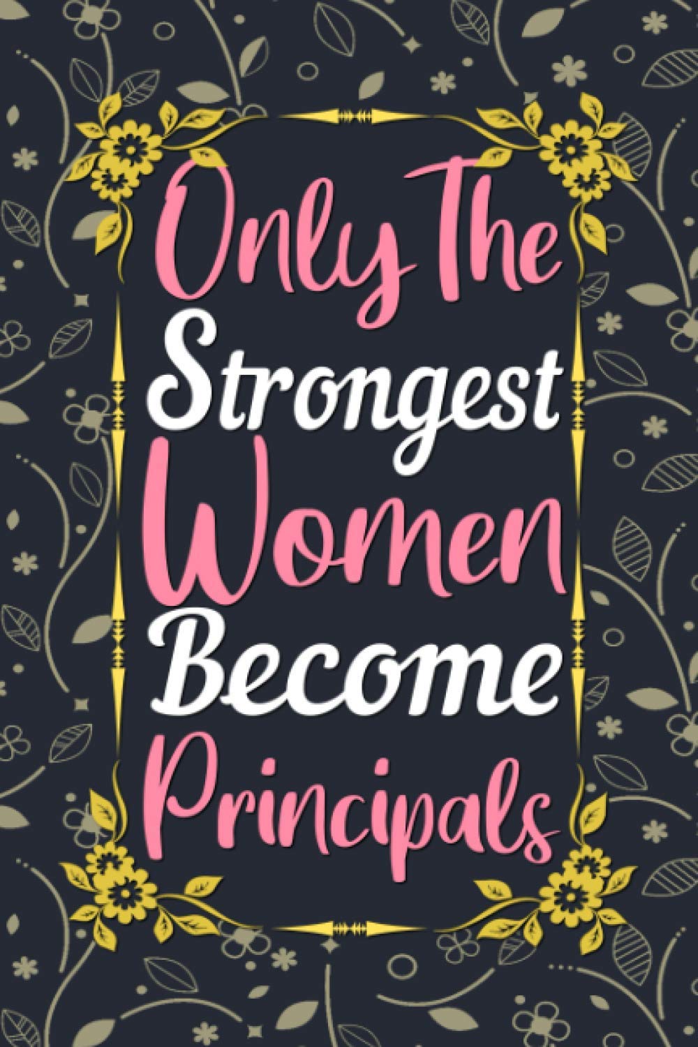 Only The Strongest Women Become Principals Journal: Principal Gifts for Women, Lined Writing Notebook, 6 x 9 Inches - 120 Pages