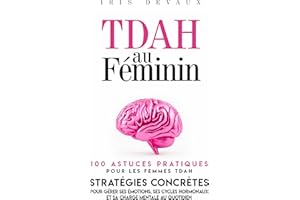 TDAH au Féminin : 100 Astuces Pratiques pour les Femmes TDAH: Stratégies Concrètes pour Gérer ses Émotions, ses Cycles Hormon