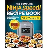 The Complete Ninja Speedi Recipe Book for Beginners: Easy Ninja Speedi Cookbook for Beginners to Create Gourmet Meals with Va