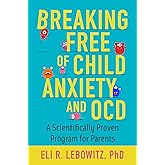 Breaking Free of Child Anxiety & OCD: A Scientifically Proven Program for Parents