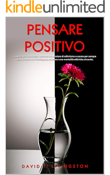 Pensare Positivo I Segreti Per Vivere Felici Costruire Un Pensiero Di Ottimismo E Curare Per Sempre Ansia E Stress Con L Intelligenza Emotiva E Una Mentalita Ottimista Vincente Italian Edition Ebook Livingston David
