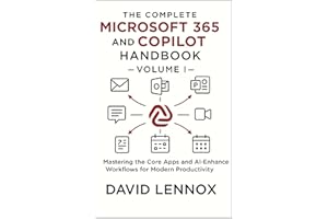 The Complete Microsoft 365 and Copilot Handbook – Volume I: Mastering the Core Apps and AI-Enhanced Workflows for Modern Prod