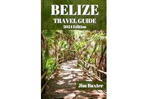 BELIZE TRAVEL GUIDE 2024 Edition: Discover Belize's Hidden Gems: Unlock the Best-Kept Secrets of This Enchanting Destination for the Ultimate Authentic Experience (Jim Baxter Tours & Travel)