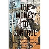The Money To Control: How the Elite Conspire Against You (Deconstructing America)