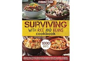 Surviving With Rice And Beans Cookbook: Discover How To Thrive During Any Emergency With This Complete Book. 1000 Days of Easy-To-Replicate, Nutrient-Dense, And Tasty Rice & Beans Recipes