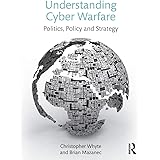 Understanding Cyber Warfare: Politics, Policy and Strategy