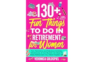 130+ Fun Things To Do In Retirement For Women: Fun, Feminine, and Fabulous Hobbies, Adventures, and Cool Bucket List Ideas to Make Retirement Your Best Chapter Yet (Retirement Series)