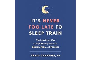 It's Never Too Late to Sleep Train: The Low-Stress Way to High-Quality Sleep for Babies, Kids, and Parents