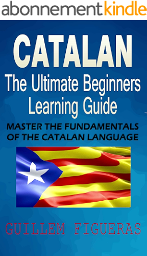 Download Catalan : The Ultimate Beginners Learning Guide: Master The Fundamentals Of The Catalan Language (Learn Catalan, Catalan Language, Catalan for Beginners) (English Edition) PDF