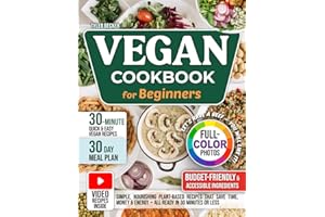 Vegan Cookbook for Beginners: Simple, Nourishing Plant-Based Recipes That Save Time, Money & Energy—All Ready in 30 Minutes or Less. Meal plan, full-color photos & video guides inside