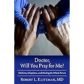 Doctor, Will You Pray for Me?: Medicine, Chaplains, and Healing the Whole Person