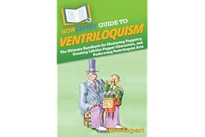 HowExpert Guide to Ventriloquism: The Ultimate Handbook for Mastering Puppetry, Creating Lifelike Puppet Characters, and Perf
