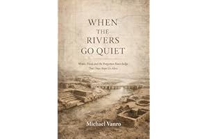 When the Rivers Go Quiet : Water, Food, and the Forgotten Knowledge That Once Kept Us Alive