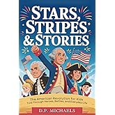 Stars, Stripes & Stories: The American Revolution for Kids Told Through Heroes, Battles, and Everyday Life (Kids Discovering America)
