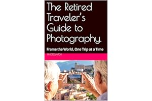 The Retired Traveler’s Guide to Photography.: Frame the World, One Trip at a Time (Travel Guides)