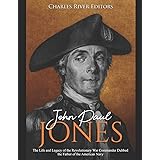 John Paul Jones: The Life and Legacy of the Revolutionary War Commander Dubbed the Father of the American Navy