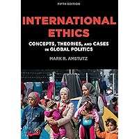 International Ethics: Concepts, Theories, and Cases in Global Politics