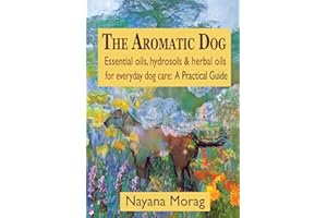 The Aromatic Dog - Essential oils, hydrosols, & herbal oils for everyday dog care: A Practical Guide