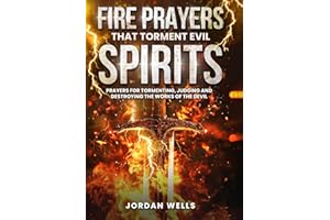 Fire Prayers That Torment Evil Spirits: Prayers for Tormenting, Judging and Destroying the Works of the Devil